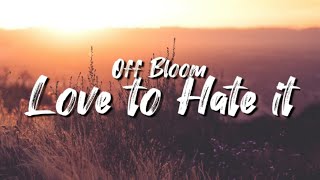 Off Bloom - Love to Hate it (Lyrics)