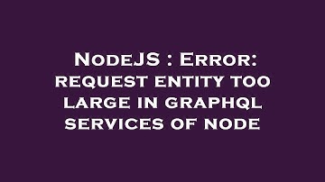 NodeJS : Error: request entity too large in graphql services of node