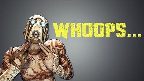 Borderlands 2: Whoops...