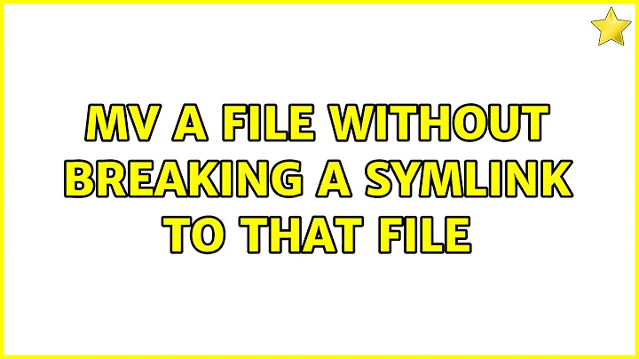 mv a file without breaking a symlink to that file (2 Solutions!!)