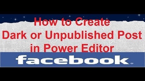How to Create Dark or Unpublished Post in Power Editor - FaceBook