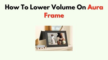 How to Lower Volume on Aura Frame – Sound Settings Adjustment Guide