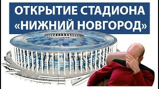 ОТКРЫТИЕ СТАДИОНА НИЖНИЙ НОВГОРОД | Что в итоге получили нижегородцы