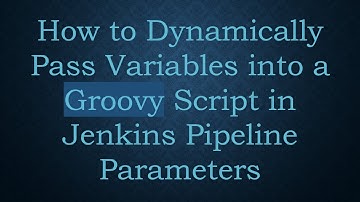 How to Dynamically Pass Variables into a Groovy Script in Jenkins Pipeline Parameters