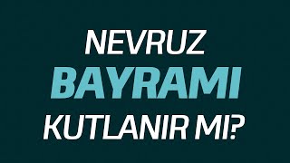 Nevruz Bayramı Kutlanır mı ?