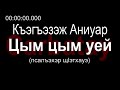 Адыгэ уэрэд | Къэгъэзэж Аниуар - Цым цым уей (псалъэхэр щӏэтхауэ)