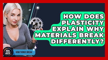 How Does Plasticity Explain Why Materials Break Differently? - How Things Break