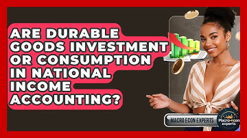 Are Durable Goods Investment Or Consumption In National Income Accounting? - Macroecon Experts