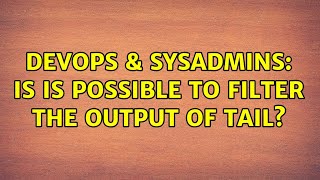 DevOps & SysAdmins: Is is possible to filter the output of tail? (4 Solutions!!)