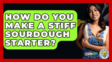 How Do You Make A Stiff Sourdough Starter? - LearnToDIY360.com