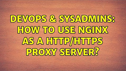 DevOps & SysAdmins: How to use Nginx as a HTTP/HTTPS proxy server? (3 Solutions!!)