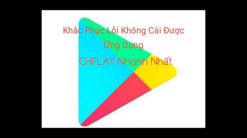 Cách khắc phục lỗi không cài được ứng dụng (app) trên ch play điện thoại/ mới nhất
