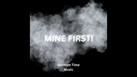 MINE FIRST!  - Random Time Music!