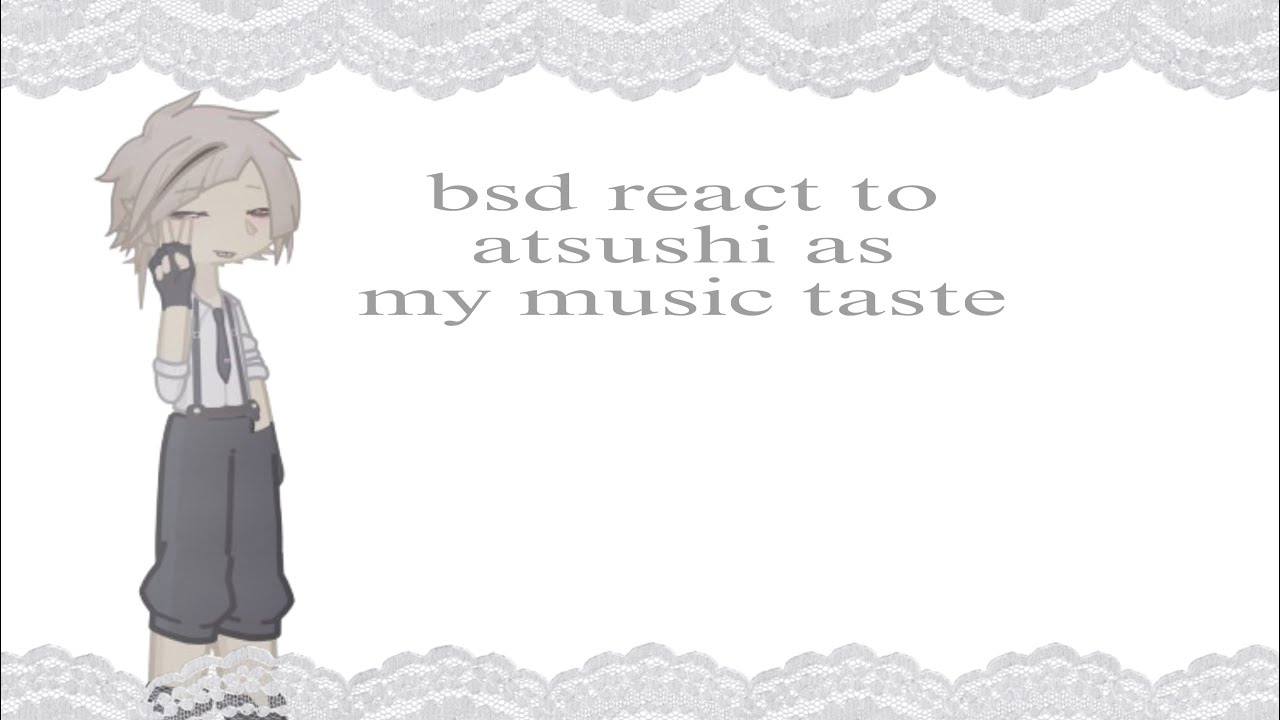 bungou stray dogs react to atsushi as my music taste ⋆: ⋆ ˚｡⋆ ꪆৎ ˚ 