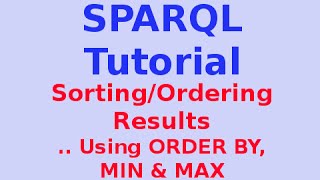 Simple SPARQL Tutorial 17/29: Sorting/Ordering Results .. Using ORDER BY, MIN & MAX