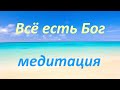 Медитация Всё есть Бог. Истинные знания.