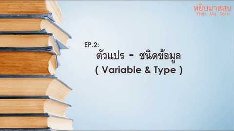 EP.2 : ตัวแปร - ชนิดข้อมูล ( Variable & Type )