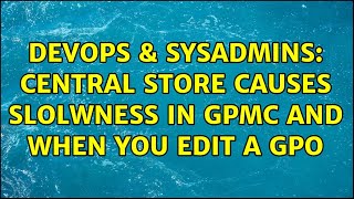 DevOps & SysAdmins: Central store causes slolwness in gpmc and when you edit a gpo Net Worth