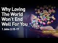 Why Loving The World Won’t End Well For You - 1 John 2:15-17 – May 28th, 2023