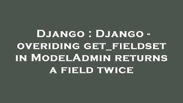 Django : Django - overiding get_fieldset in ModelAdmin returns a field twice