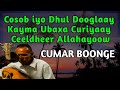 Ceeldheer Allahayow Cumar Boonge Ceeldheer Ceeldheer Hees Kaban Macaan Kaban Qaraami Qaaci Ceeldheer Allahayow Cumar Boonge Ceeldheer Ceeldheer Hees Kaban Macaan Kaban Qaraami Qaaci