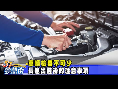 台灣-57夢想街 預約你的夢想-20230411-車輛檢查不可少 長途出遊後的注意事項