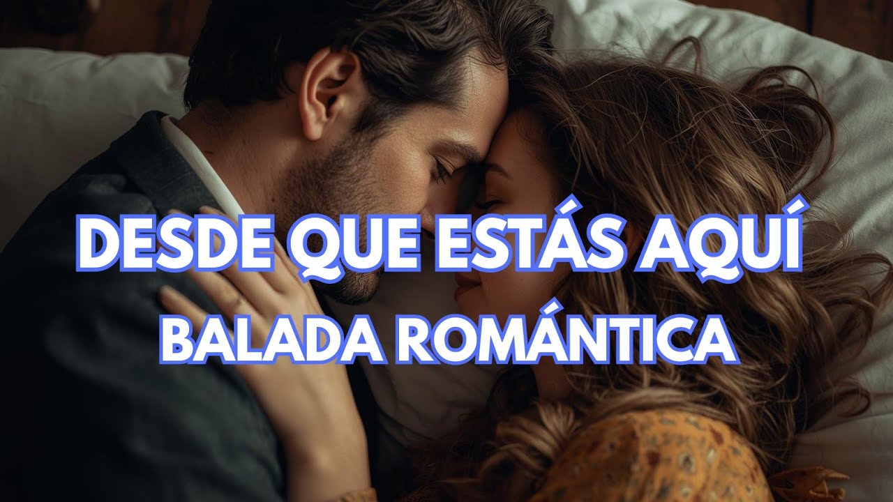 Desde Que Estás Aquí 💕 Canción Romántica ✨ Balada de Amor para Dedicar ❤️ ¿Qué sería de mí sin ti? 💌