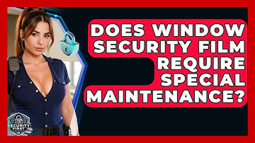 Does Window Security Film Require Special Maintenance? - SecurityFirstCorp.com