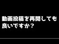 【お久しぶりです】動画投稿再開しても良いですか?