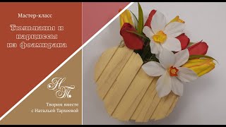 Тюльпаны и нарциссы из фоамирана. Мастер-класс