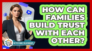 How Can Families Build Trust With Each Other? - Better Family Relationships