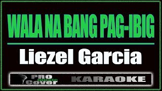 Wala Na Bang Pag Ibig - Liezel Garcia (KARAOKE)