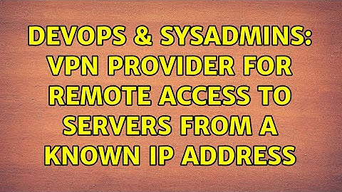 DevOps & SysAdmins: VPN provider for remote access to servers from a known IP address