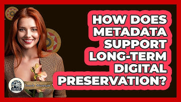 How Does Metadata Support Long-Term Digital Preservation?