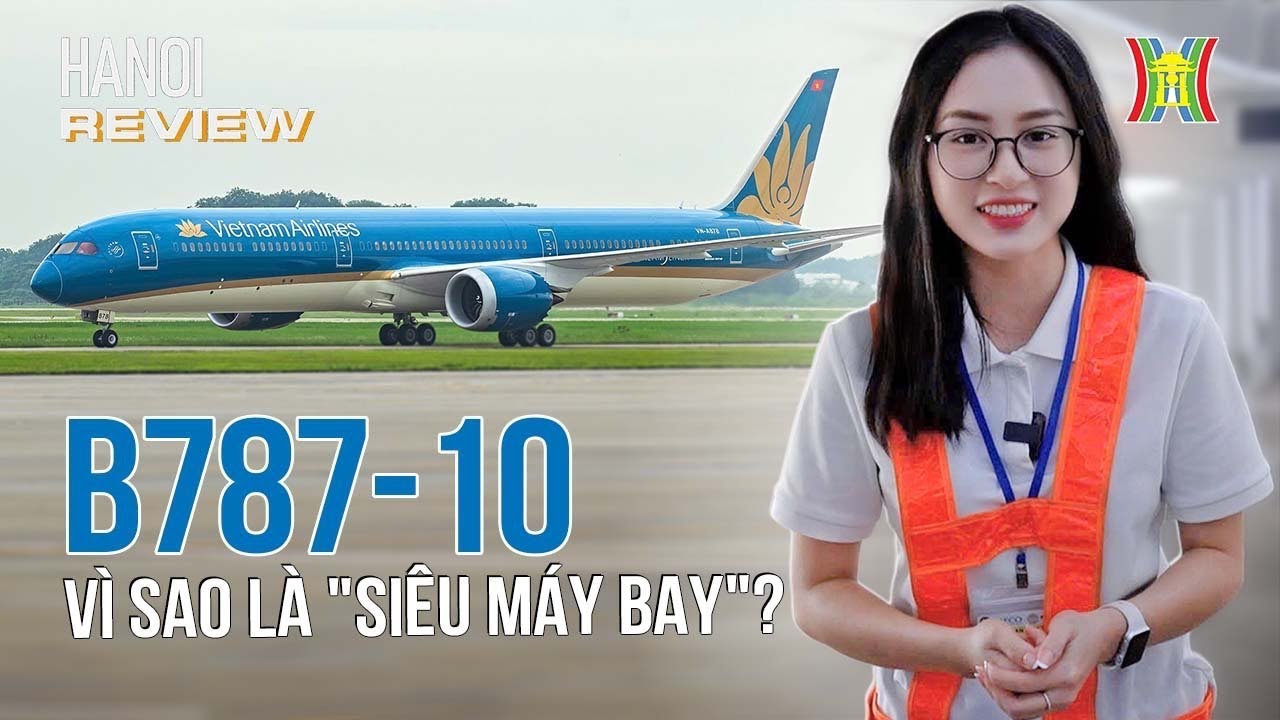 Tất tần tật về siêu máy bay Boeing 787-10 hiện đại nhất Việt Nam | Hanoi Review