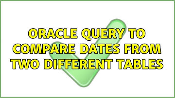 Oracle Query to Compare dates from Two Different tables