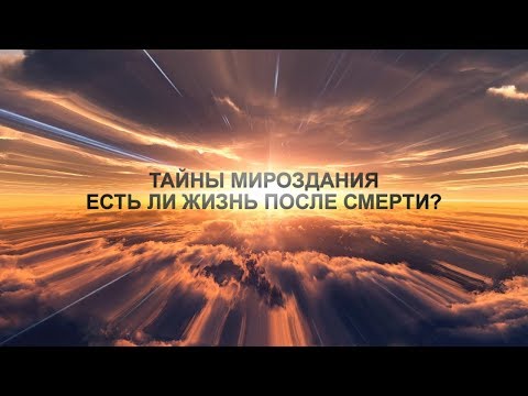 Тайны мироздания  -  ЕСТЬ ЛИ ЖИЗНЬ ПОСЛЕ СМЕРТИ?