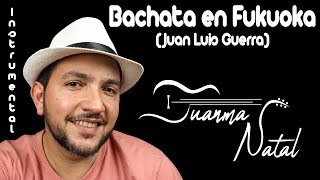 Bachata en Fukuoka (Juan Luis Guerra) INSTRUMENTAL - Juanma Natal - Guitar - Lyrics