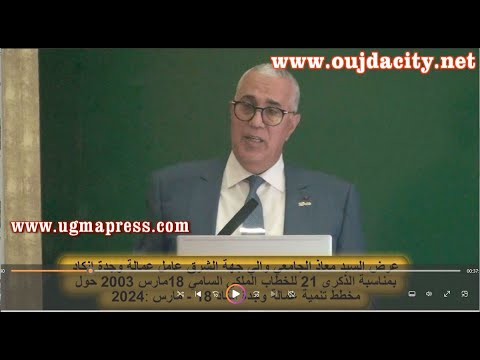 عرض معاذ الجامعي والي جهة الشرق حول :مخطط تنمية عمالة وجدة انكاد بناء على الخطاب الملكي 18 مارس 2003