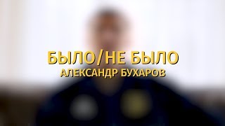 Было/не было. Александр Бухаров