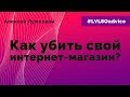 Алексей Лужковой: Как убить свой интернет-магазин. Пошаговая инструкция