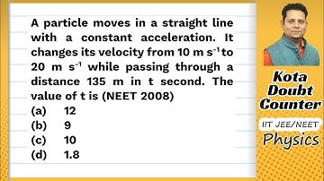 A particle moves in a straight line with a constant acceleration. It changes its velocity from 10