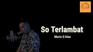 So Terlambat - Mario G klau ( cover Lirik lagu)