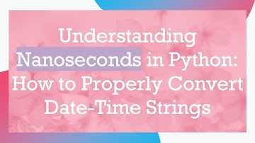 Understanding Nanoseconds in Python: How to Properly Convert Date-Time Strings
