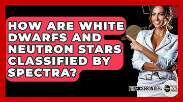 How Are White Dwarfs And Neutron Stars Classified By Spectra? - Physics Frontier