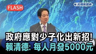 快新聞／政府應對少子化出新招！賴清德證實了：0至18歲「每人每月發5000元」－民視新聞