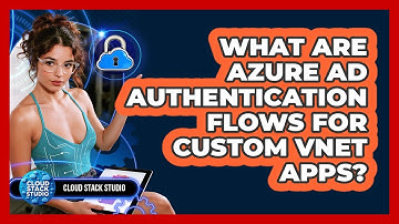 What Are Azure AD Authentication Flows For Custom VNet Apps? - Cloud Stack Studio