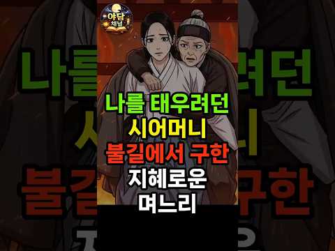 며느리를 죽이려던 시어머니 불길에서 업고 뛴 지혜로운 며느리ㅣ 야담ㅣ민담ㅣ설화ㅣ전설ㅣ조선야담ㅣ옛날이야기