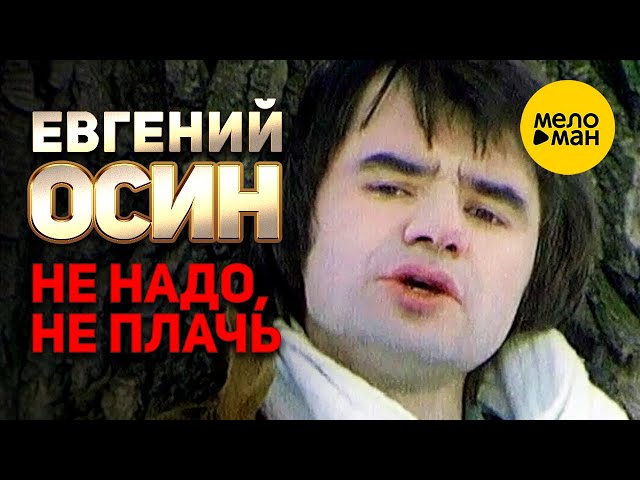 ЕВГЕНИЙ ОСИН - НЕ НАДО НЕ ПЛАЧЬ