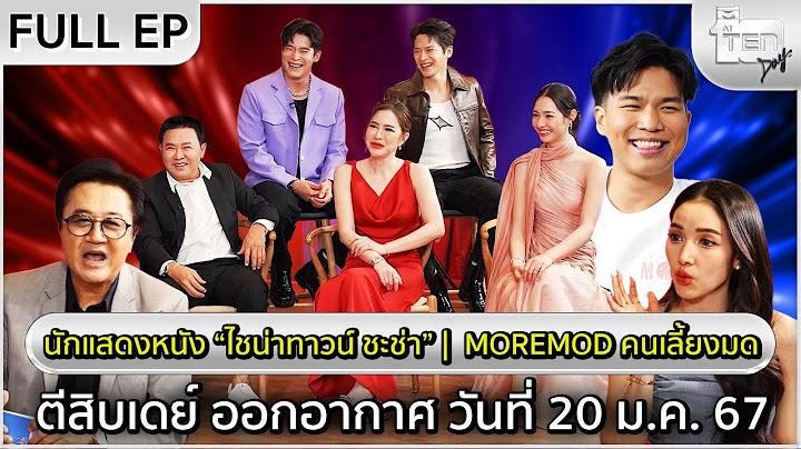 ตีสิบเดย์ [Full] นักแสดงหนัง “ไชน่าทาวน์ ชะช่า” | Moremod คนเลี้ยงมด